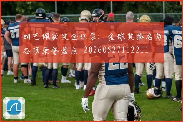 姆巴佩获奖全记录:金球奖排名与各项荣誉盘点_20260527112211