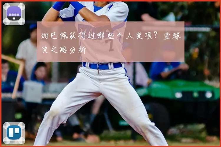 姆巴佩获得过哪些个人奖项?金球奖之路分析